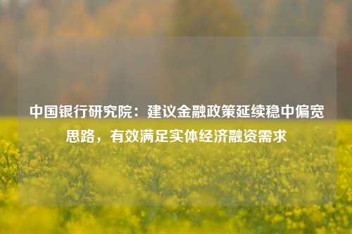 中国银行研究院：建议金融政策延续稳中偏宽思路，有效满足实体经济融资需求