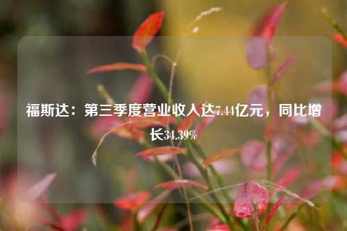 福斯达：第三季度营业收入达7.44亿元，同比增长34.39%