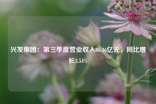 兴发集团：第三季度营业收入86.46亿元，同比增长3.54%