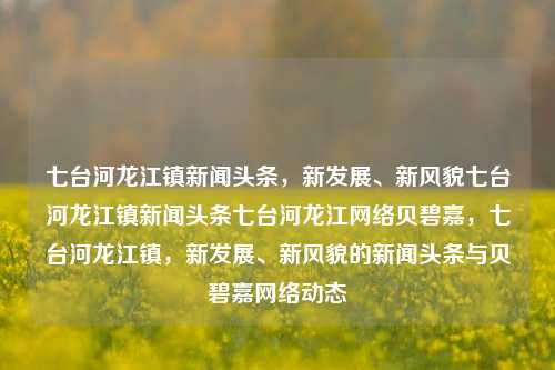 七台河龙江镇新闻头条，新发展、新风貌七台河龙江镇新闻头条七台河龙江网络贝碧嘉，七台河龙江镇，新发展、新风貌的新闻头条与贝碧嘉网络动态，七台河龙江镇，新发展、新风貌与贝碧嘉网络动态新闻头条